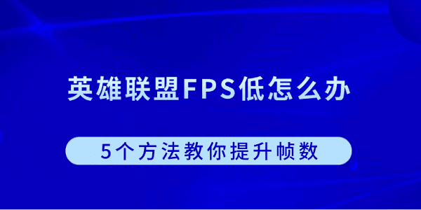 英雄聯(lián)盟FPS低怎么辦？5個(gè)方法教你提升幀數(shù)