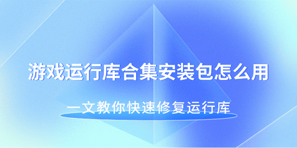 游戲運(yùn)行庫合集安裝包怎么用 一文教你快速修復(fù)運(yùn)行庫