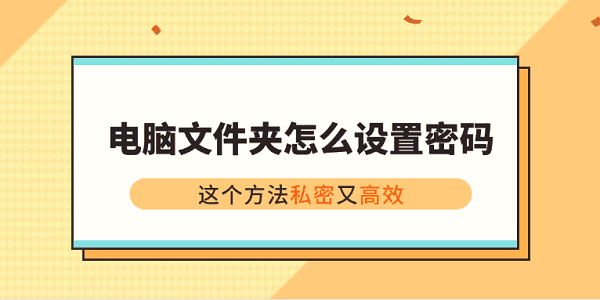 電腦文件夾怎么設(shè)置密碼？這個(gè)方法私密又高效