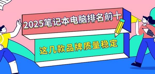 2025筆記本電腦排名前十，這幾款品牌質(zhì)量穩(wěn)定