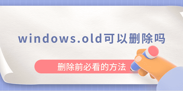 windows.old可以刪除嗎？刪除前必看的方法