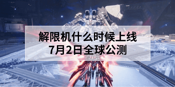 解限機(jī)什么時(shí)候上線？7月2日全球公測(cè)