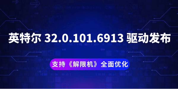 英特爾 32.0.101.6913 驅(qū)動發(fā)布：支持《解限機》全面優(yōu)化