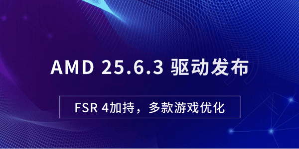 AMD 25.6.3 驅(qū)動(dòng)發(fā)布：FSR 4加持，多款游戲優(yōu)化