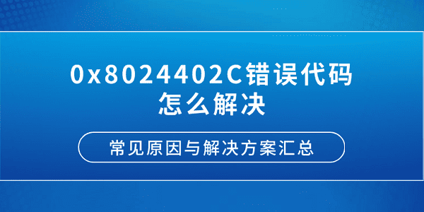0x8024402C錯誤代碼怎么解決？常見原因與解決方案匯總