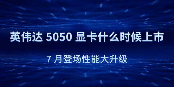 英偉達(dá) 5050 顯卡什么時候上市？7 月登場性能大升級