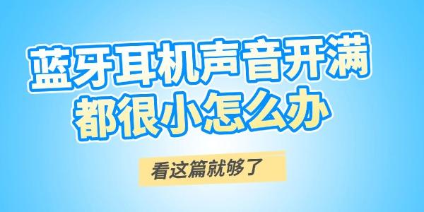 藍牙耳機聲音開滿都很小怎么辦