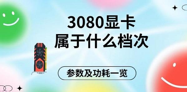 3080顯卡屬于什么檔次，參數(shù)及功耗一覽