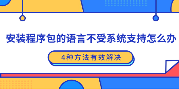 安裝程序包的語言不受系統(tǒng)支持怎么辦？4種方法有效解決