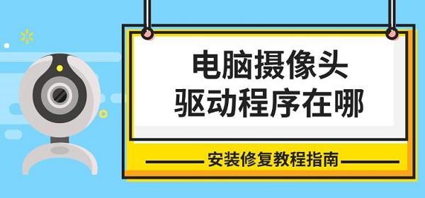 電腦攝像頭驅(qū)動(dòng)程序在哪，安裝修復(fù)教程指南