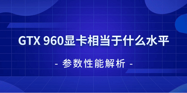 GTX 960顯卡相當于什么水平 參數(shù)性能解析