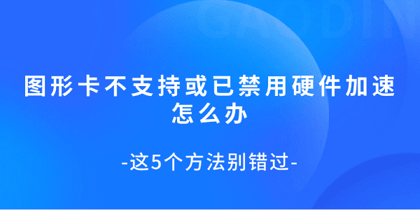 圖形卡不支持或已禁用硬件加速怎么辦 這5個方法別錯過