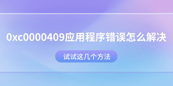 0xc0000409應(yīng)用程序錯誤怎么解決？試試這幾個方法