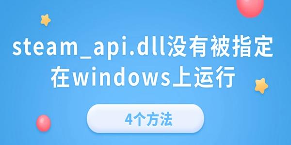 steam_api.dll沒有被指定在windows上運行