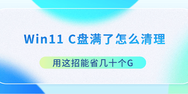 Win11 C盤滿了怎么清理 用這招能省幾十個(gè)G