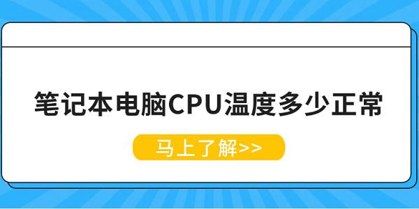 筆記本電腦CPU溫度多少正常 筆記本CPU溫度正常范圍解析
