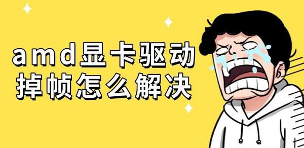 amd顯卡驅(qū)動(dòng)掉幀怎么解決