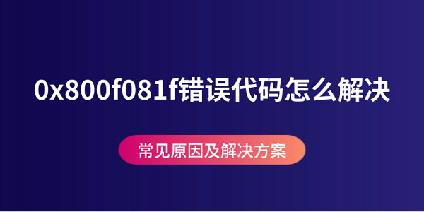 0x800f081f錯誤代碼怎么解決 常見原因及解決方案