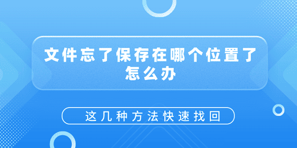 文件忘了保存在哪個(gè)位置了怎么辦？這幾種方法快速找回
