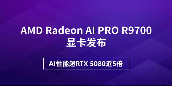 AMD Radeon AI PRO R9700顯卡發(fā)布 AI性能超RTX 5080近5倍