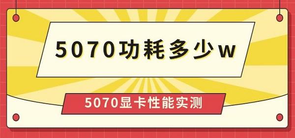 5070功耗多少w，5070顯卡性能實測