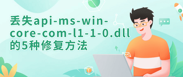 丟失api-ms-win-core-com-l1-1-0.dll的5種修復(fù)方法