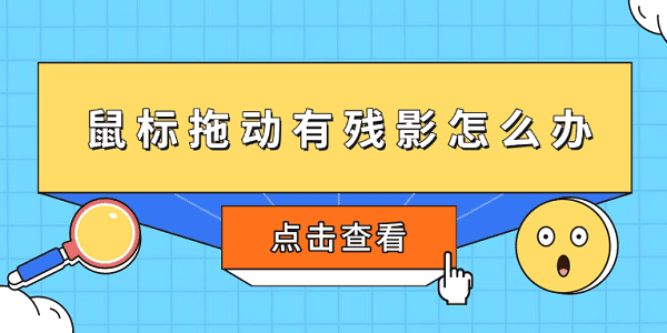 鼠標拖動有殘影怎么辦 5個方法快速恢復流暢