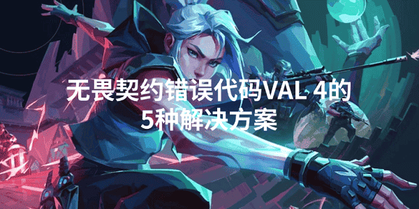 無畏契約錯(cuò)誤代碼VAL 4怎么解決 5招排查搞定