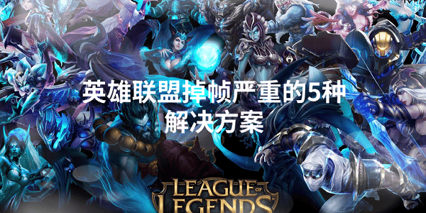 英雄聯(lián)盟掉幀嚴重怎么辦 5個實用方法幫你流暢開戰(zhàn)