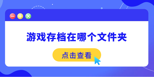 游戲存檔在哪個文件夾 一文分享游戲存檔的位置
