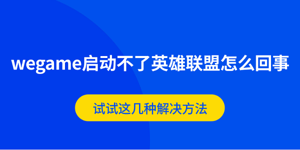 wegame啟動不了英雄聯(lián)盟怎么回事 試試這幾種解決方法 wegame啟動不了英雄聯(lián)盟怎么回事 試試這幾種解決方法