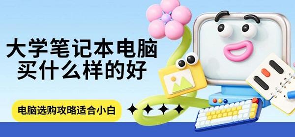 大學(xué)筆記本電腦買什么樣的好，電腦選購(gòu)攻略適合小白