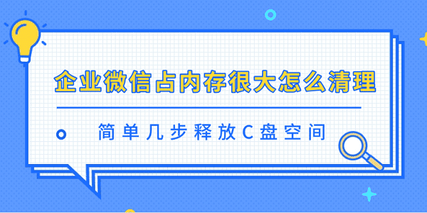 企業(yè)微信占內(nèi)存很大怎么清理 簡(jiǎn)單幾步釋放C盤(pán)空間