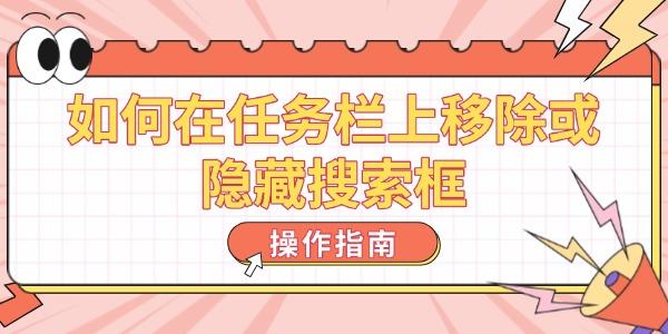 如何在任務(wù)欄上移除或隱藏搜索框 操作指南