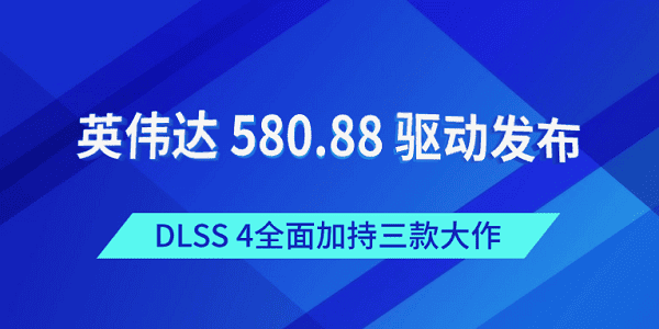 英偉達 580.88 驅動發(fā)布:DLSS 4全面加持三款大作 英偉達 580.88 驅動發(fā)布:DLSS 4全面加持三款大作