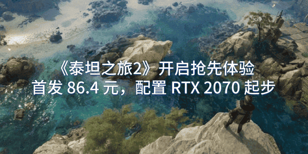 《泰坦之旅2》開啟搶先體驗：首發(fā) 86.4 元，配置 RTX 2070 起步