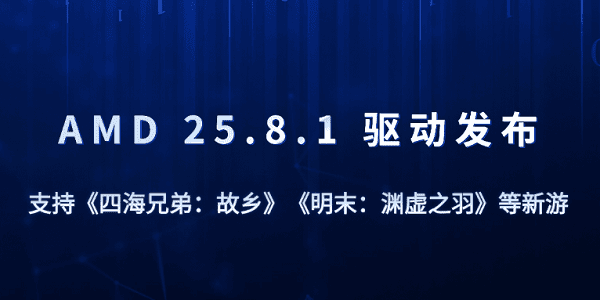 AMD 25.8.1 驅(qū)動發(fā)布：支持《四海兄弟：故鄉(xiāng)》《明末》等新游