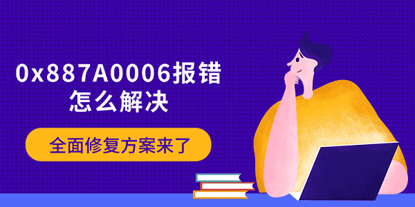 0x887A0006報錯怎么解決 全面修復(fù)方案來了
