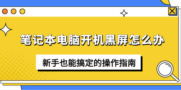 筆記本電腦開機黑屏怎么辦 新手也能搞定的操作指南
