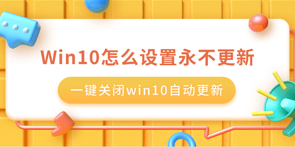 Win10怎么設(shè)置永不更新 一鍵關(guān)閉win10自動更新