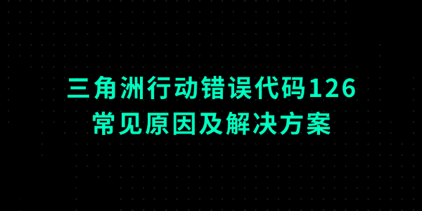 三角洲行動(dòng)錯(cuò)誤代碼126的常見原因及解決方案