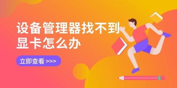 設(shè)備管理器找不到顯卡怎么辦 5招輕松搞定