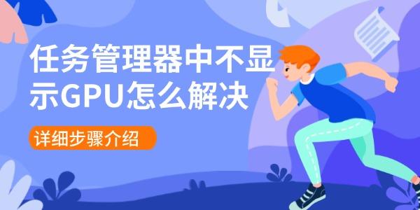任務(wù)管理器中不顯示GPU怎么解決 詳細步驟介紹