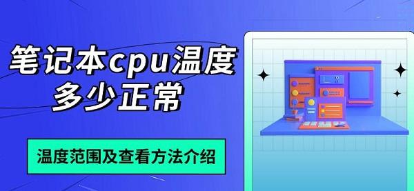 筆記本cpu溫度多少正常，溫度范圍及查看方法介紹