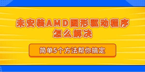 未安裝 AMD 圖形驅(qū)動程序怎么解決 簡單5個方法幫你搞定