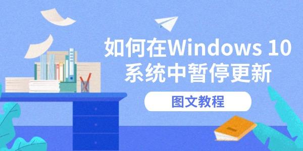如何在Windows 10系統(tǒng)中暫停更新 圖文教程