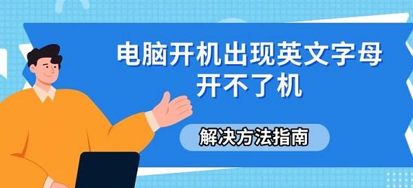 電腦開機出現(xiàn)英文字母開不了機，解決方法指南