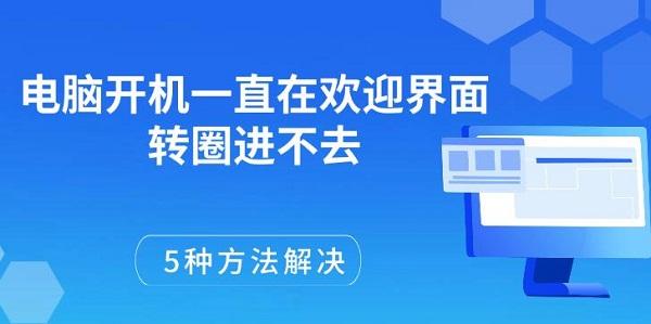 電腦開機(jī)一直在歡迎界面轉(zhuǎn)圈進(jìn)不去，5種方法解決