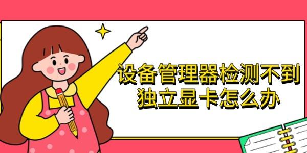 設(shè)備管理器檢測不到獨(dú)立顯卡怎么辦 完整解決方法