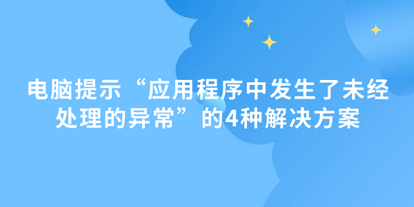 電腦提示“應(yīng)用程序中發(fā)生了未經(jīng)處理的異常”的4種解決方案